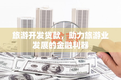 汝州旅游开发贷款，助力旅游业发展的金融利器