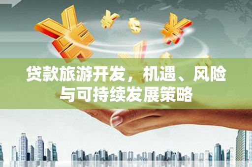 汝州贷款旅游开发，机遇、风险与可持续发展策略