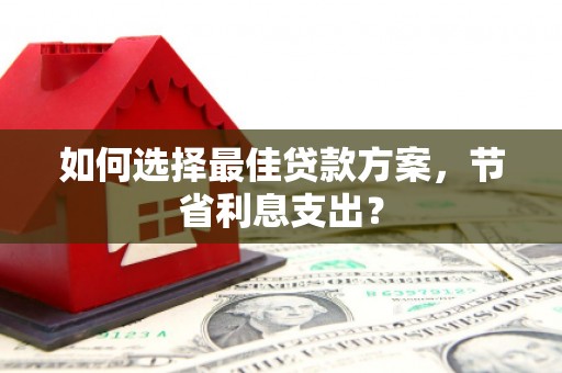汝州如何选择最佳贷款方案，节省利息支出？