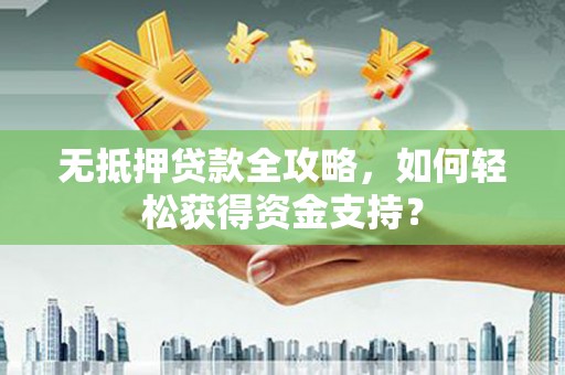 汝州无抵押贷款全攻略，如何轻松获得资金支持？