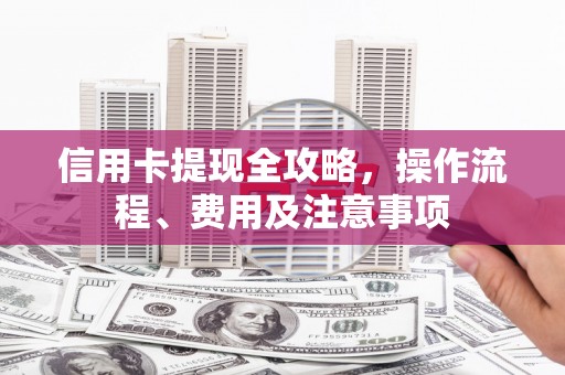 汝州信用卡提现全攻略，操作流程、费用及注意事项