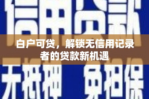 汝州白户可贷，解锁无信用记录者的贷款新机遇