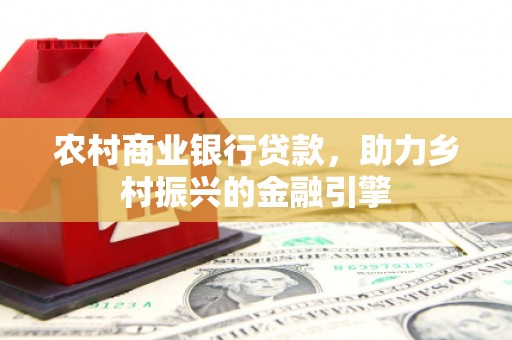 汝州农村商业银行贷款，助力乡村振兴的金融引擎