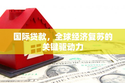 汝州国际贷款，全球经济复苏的关键驱动力
