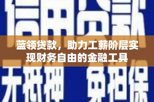 汝州蓝领贷款，助力工薪阶层实现财务自由的金融工具