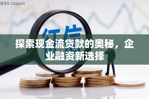 汝州探索现金流贷款的奥秘，企业融资新选择