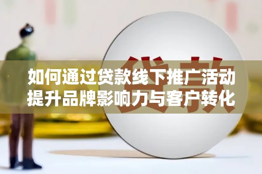 汝州如何通过贷款线下推广活动提升品牌影响力与客户转化率