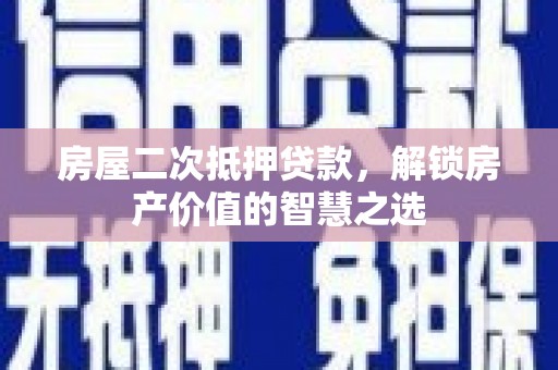 汝州房屋二次抵押贷款，解锁房产价值的智慧之选