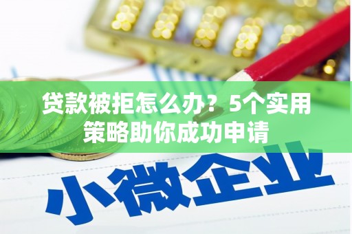 汝州贷款被拒怎么办？5个实用策略助你成功申请