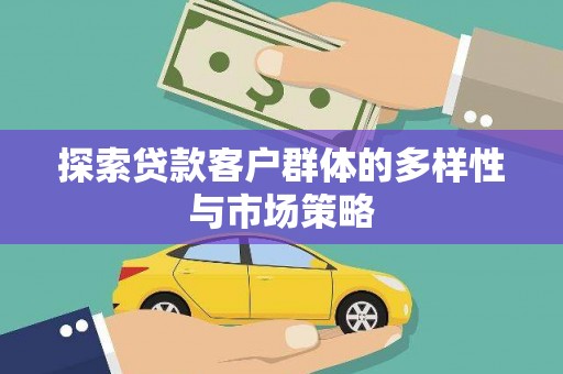 汝州探索贷款客户群体的多样性与市场策略