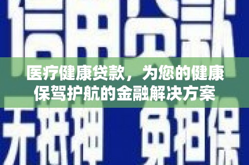 汝州医疗健康贷款，为您的健康保驾护航的金融解决方案