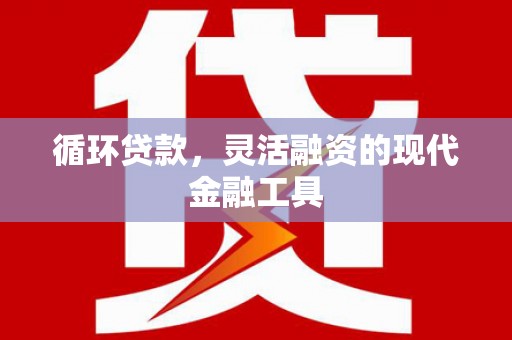汝州循环贷款，灵活融资的现代金融工具
