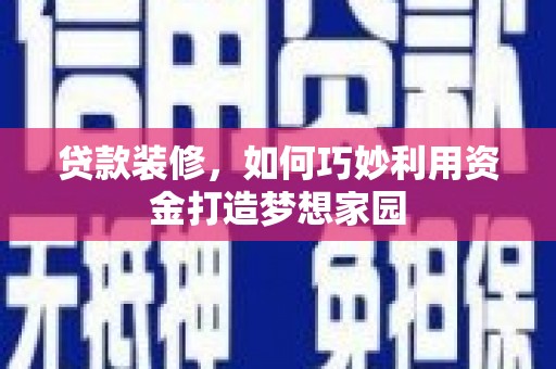 汝州贷款装修，如何巧妙利用资金打造梦想家园