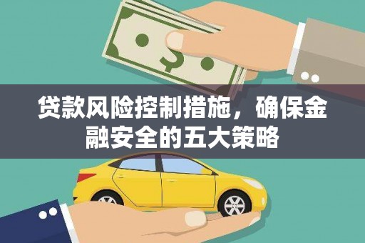 汝州贷款风险控制措施，确保金融安全的五大策略