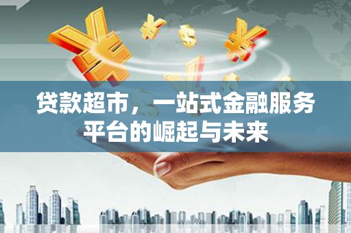 汝州贷款超市，一站式金融服务平台的崛起与未来