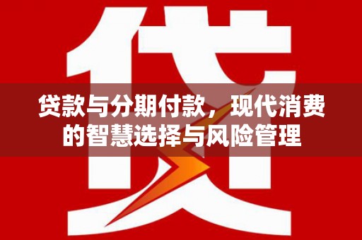 汝州贷款与分期付款，现代消费的智慧选择与风险管理