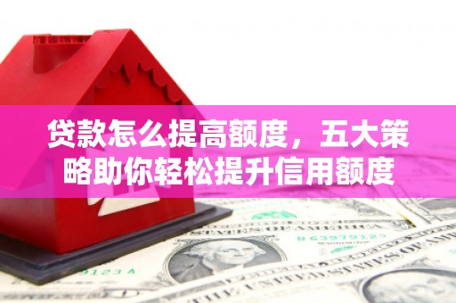 汝州贷款怎么提高额度，五大策略助你轻松提升信用额度