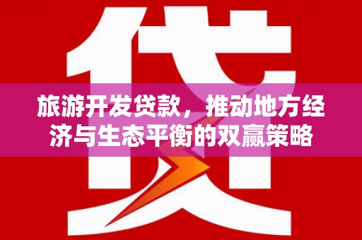 汝州旅游开发贷款，推动地方经济与生态平衡的双赢策略