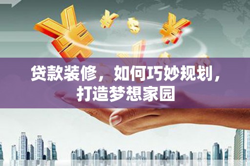 汝州贷款装修，如何巧妙规划，打造梦想家园