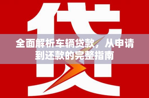 汝州全面解析车辆贷款，从申请到还款的完整指南
