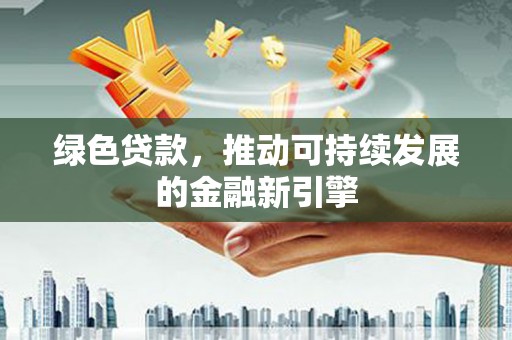 汝州绿色贷款，推动可持续发展的金融新引擎