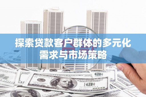 汝州探索贷款客户群体的多元化需求与市场策略