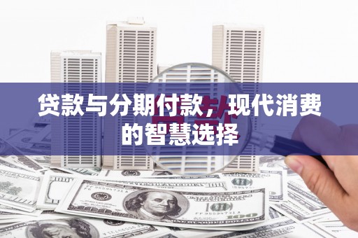 汝州贷款与分期付款，现代消费的智慧选择