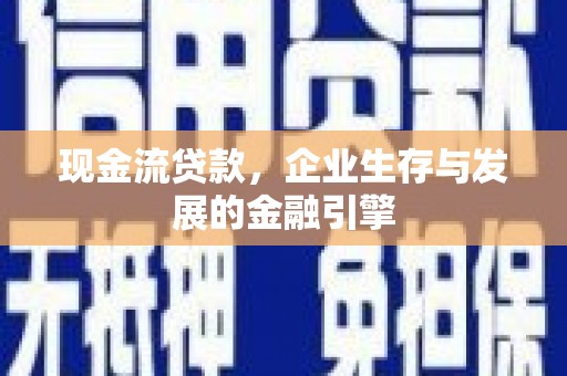 汝州现金流贷款，企业生存与发展的金融引擎