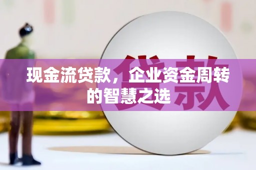 汝州现金流贷款，企业资金周转的智慧之选