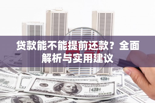 汝州贷款能不能提前还款？全面解析与实用建议