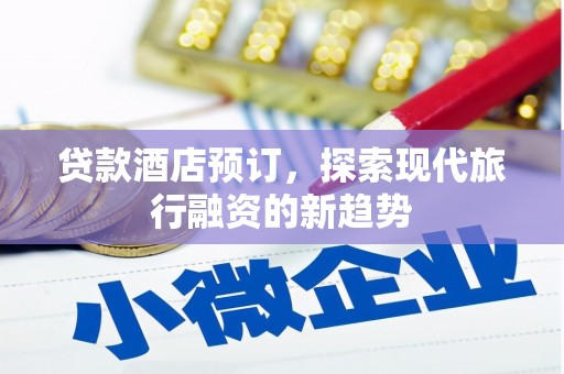 汝州贷款酒店预订，探索现代旅行融资的新趋势