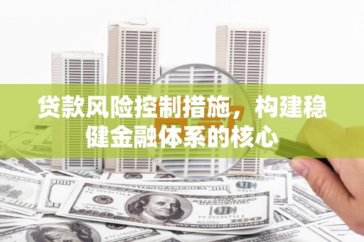 汝州贷款风险控制措施，构建稳健金融体系的核心