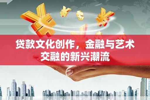 汝州贷款文化创作，金融与艺术交融的新兴潮流