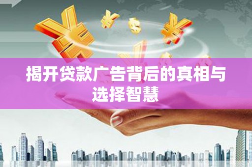 汝州揭开贷款广告背后的真相与选择智慧