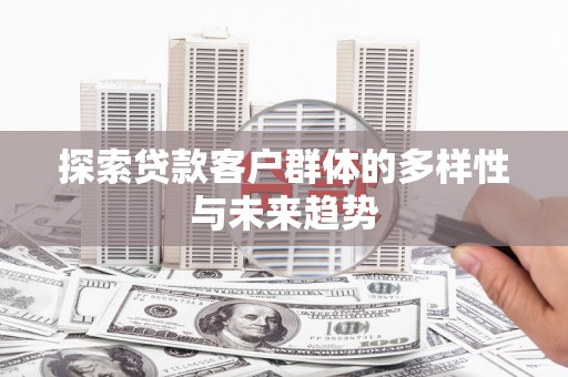 汝州探索贷款客户群体的多样性与未来趋势