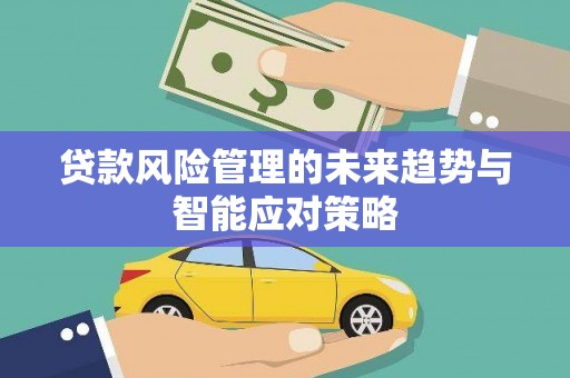汝州贷款风险管理的未来趋势与智能应对策略