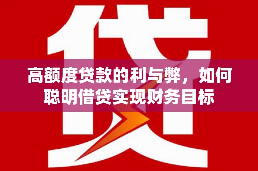 汝州高额度贷款的利与弊，如何聪明借贷实现财务目标