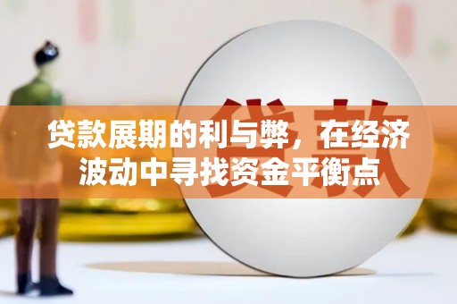 汝州贷款展期的利与弊，在经济波动中寻找资金平衡点
