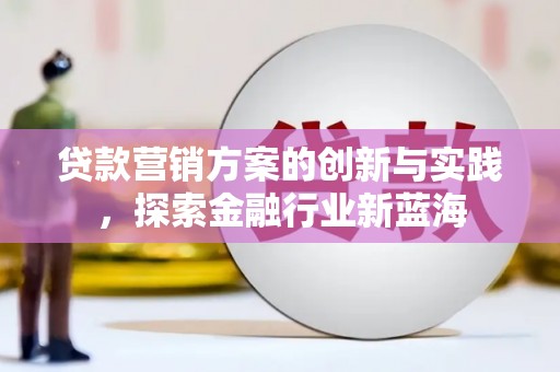 汝州贷款营销方案的创新与实践，探索金融行业新蓝海