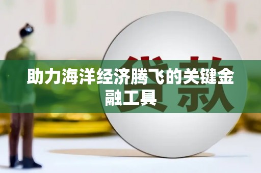 汝州助力海洋经济腾飞的关键金融工具